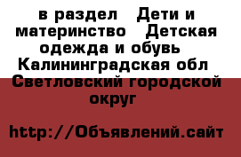  в раздел : Дети и материнство » Детская одежда и обувь . Калининградская обл.,Светловский городской округ 